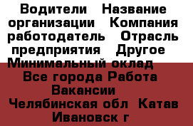 Водители › Название организации ­ Компания-работодатель › Отрасль предприятия ­ Другое › Минимальный оклад ­ 1 - Все города Работа » Вакансии   . Челябинская обл.,Катав-Ивановск г.